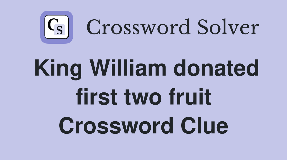 King William donated first two fruit Crossword Clue