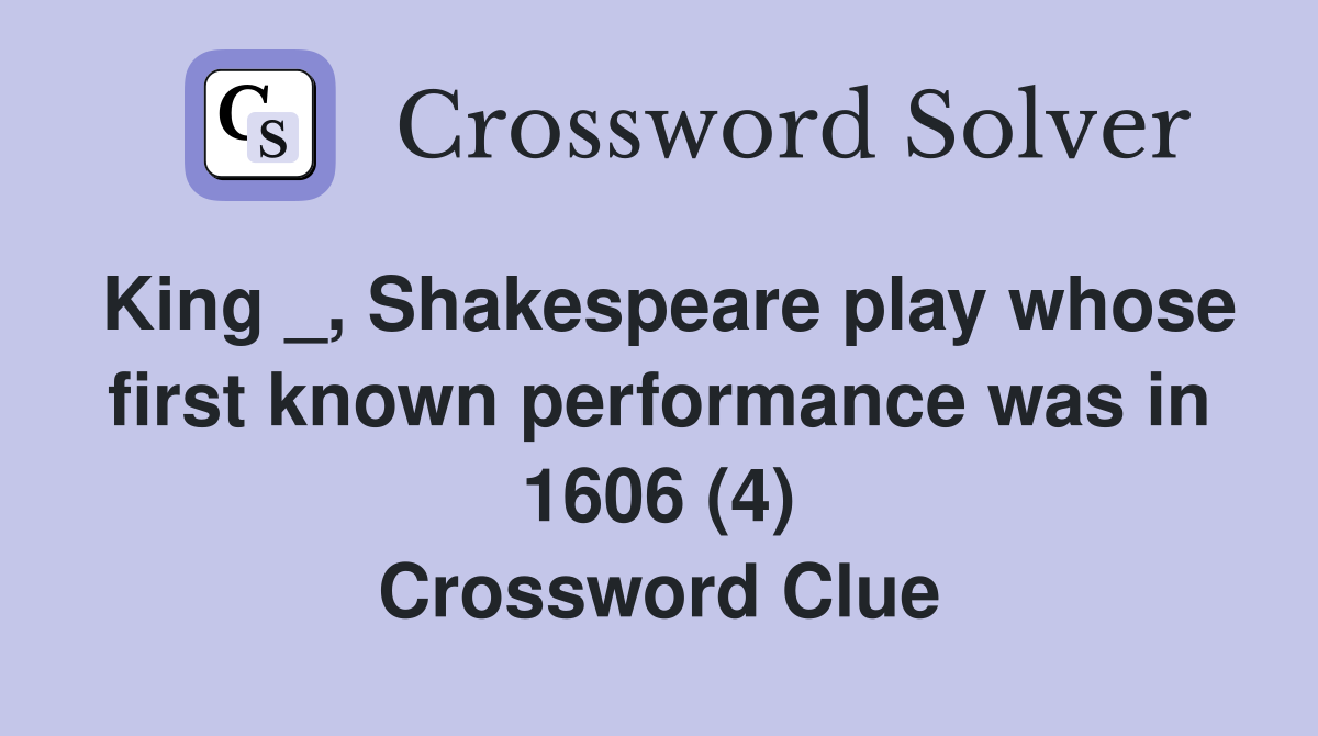 King _, Shakespeare play whose first known performance was in 1606 (4) Crossword Clue