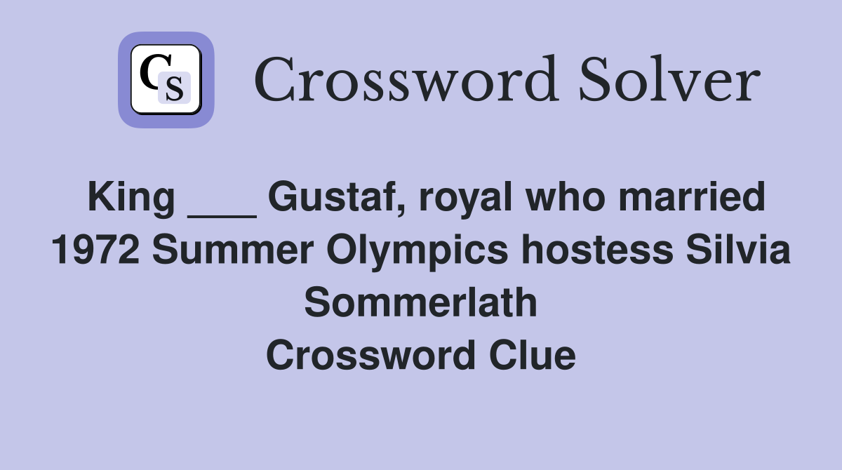 King ___ Gustaf, royal who married 1972 Summer Olympics hostess Silvia Sommerlath Crossword Clue