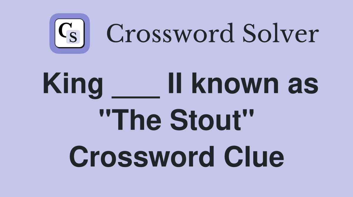King ___ II known as "The Stout" Crossword Clue