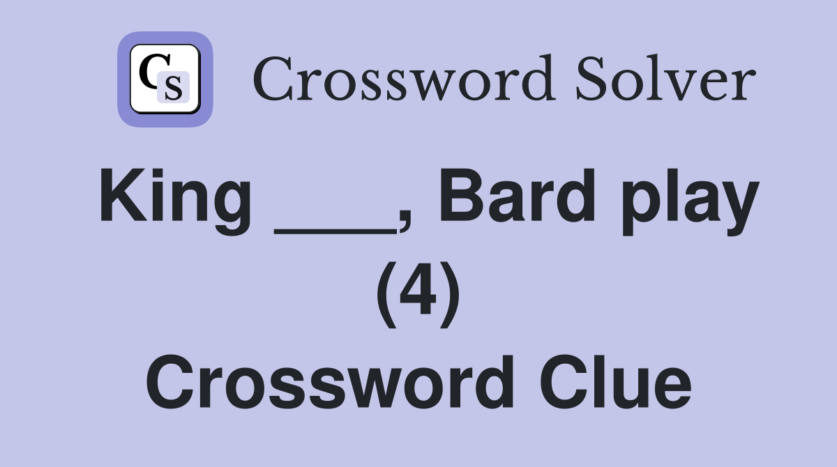 King ___, Bard play (4) Crossword Clue