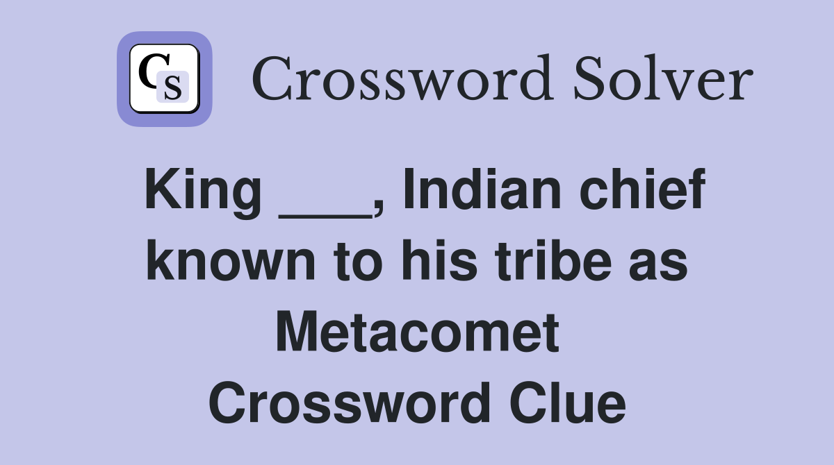 King ___, Indian chief known to his tribe as Metacomet Crossword Clue