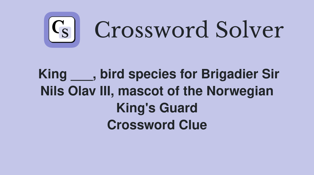King ___, bird species for Brigadier Sir Nils Olav III, mascot of the Norwegian King's Guard Crossword Clue