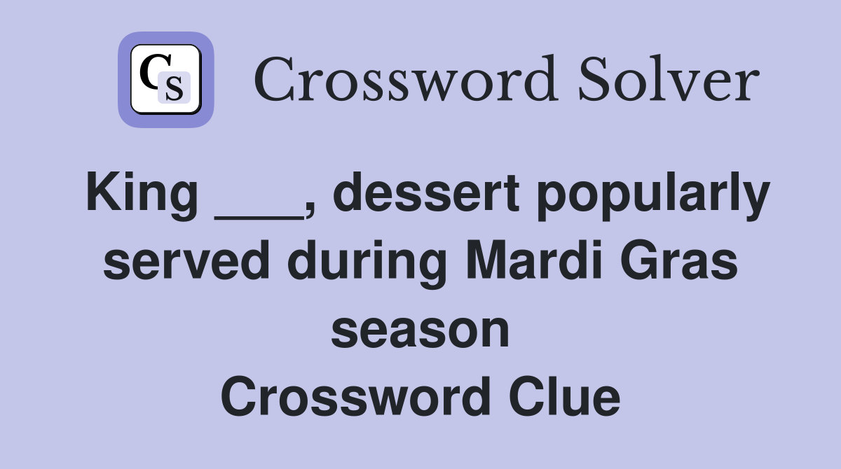 King ___, dessert popularly served during Mardi Gras season Crossword Clue