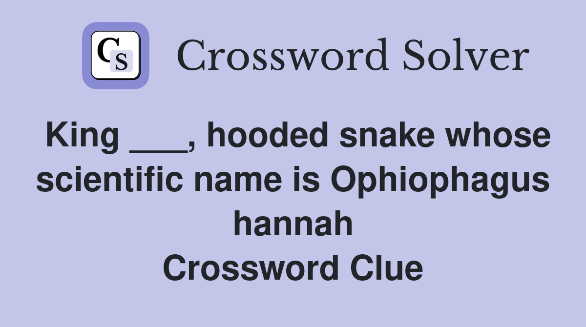 King ___, hooded snake whose scientific name is Ophiophagus hannah Crossword Clue