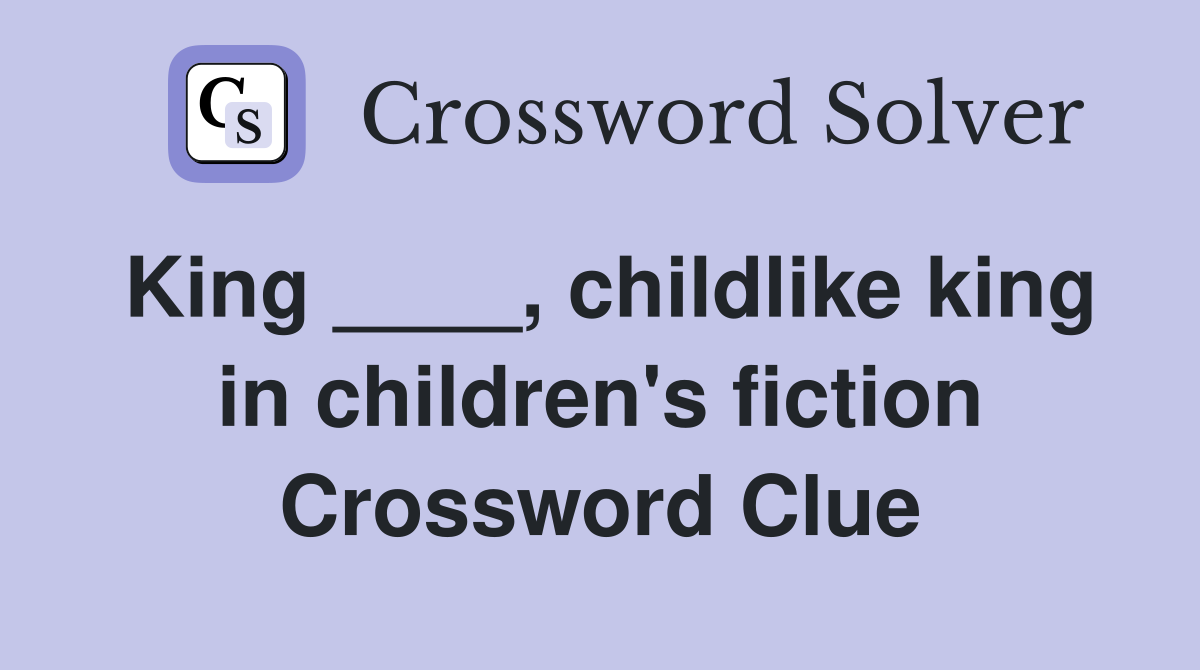 King ____, childlike king in children's fiction Crossword Clue