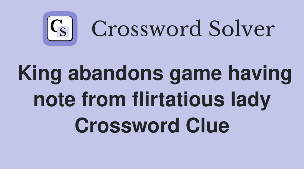 King abandons game having note from flirtatious lady Crossword Clue