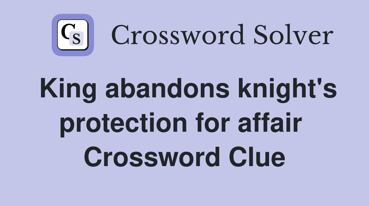 King abandons knight's protection for affair  Crossword Clue