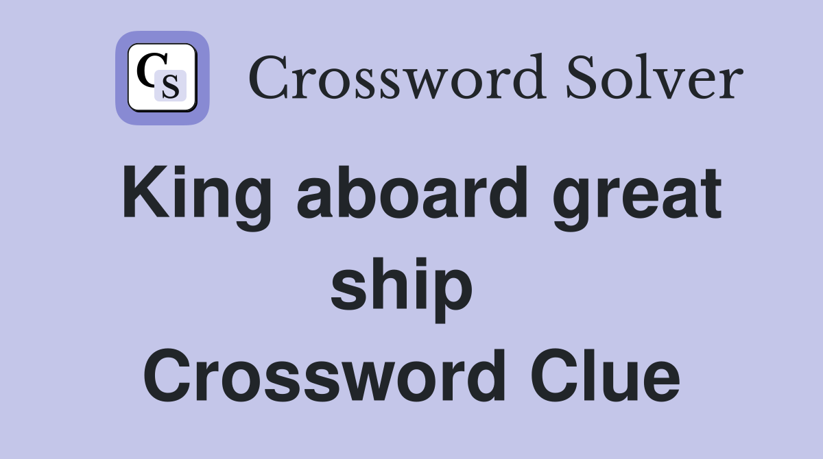 King aboard great ship  Crossword Clue