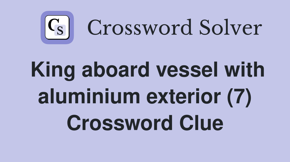 King aboard vessel with aluminium exterior (7) Crossword Clue