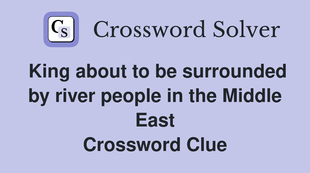 King about to be surrounded by river people in the Middle East Crossword Clue