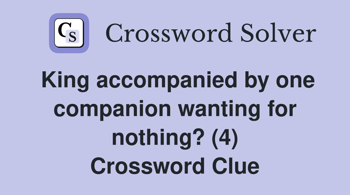 King accompanied by one companion wanting for nothing? (4) Crossword Clue