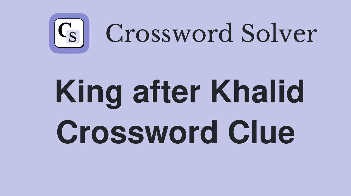 King after Khalid Crossword Clue