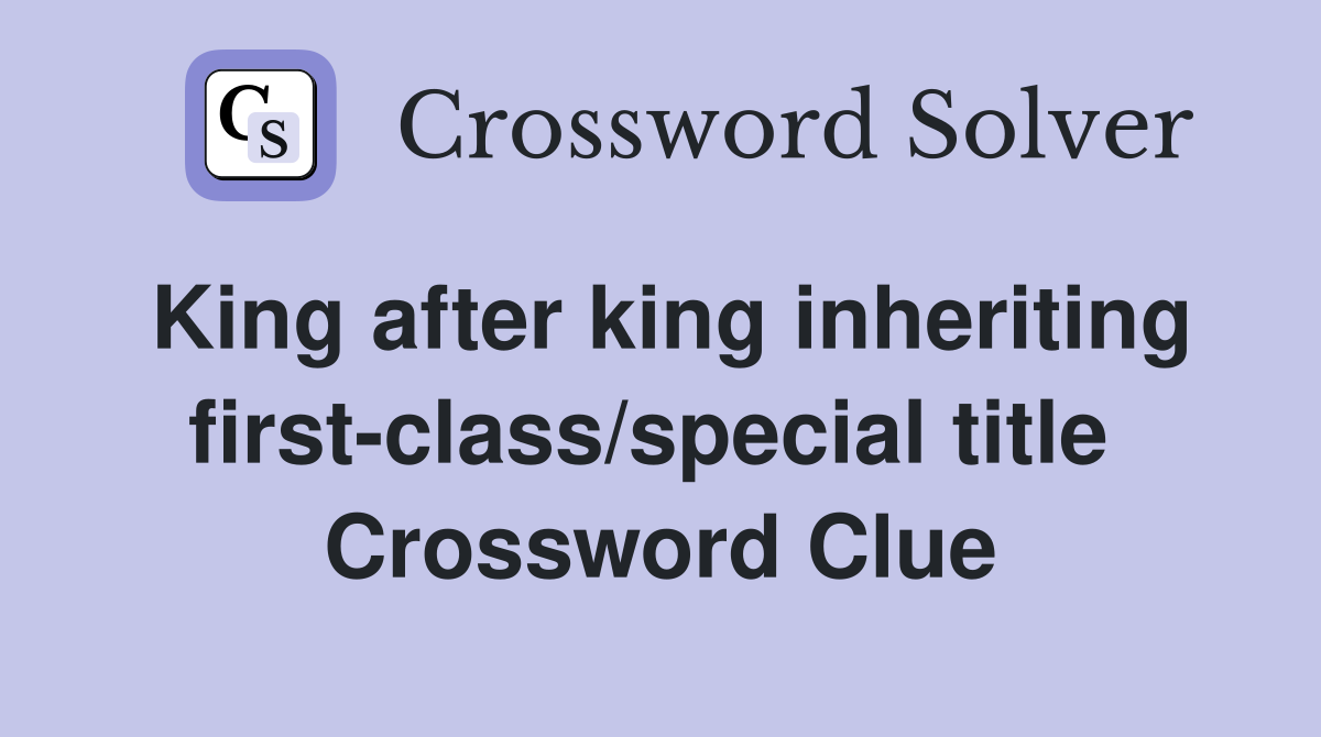 King after king inheriting first-class/special title  Crossword Clue