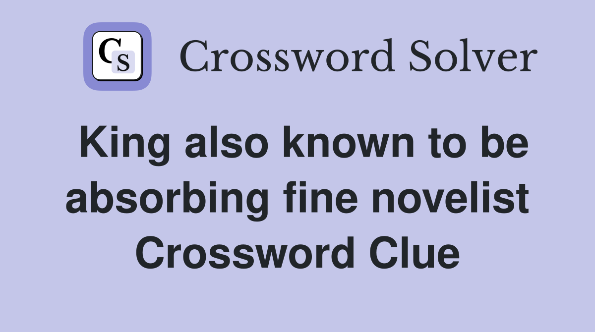 King also known to be absorbing fine novelist Crossword Clue