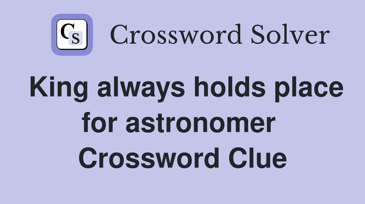 King always holds place for astronomer  Crossword Clue