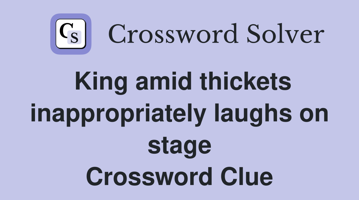 King amid thickets inappropriately laughs on stage Crossword Clue