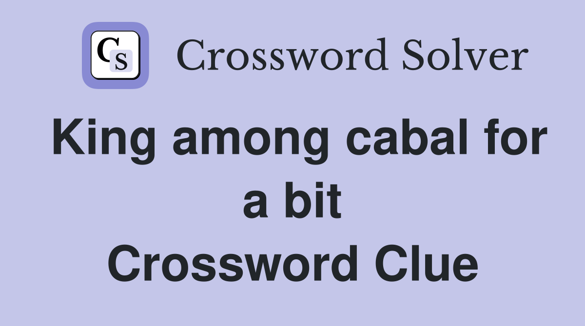 King among cabal for a bit Crossword Clue