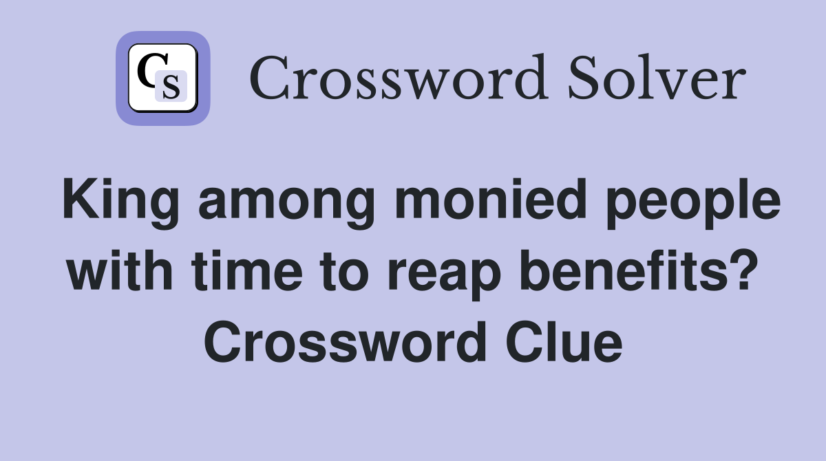 King among monied people with time to reap benefits? Crossword Clue