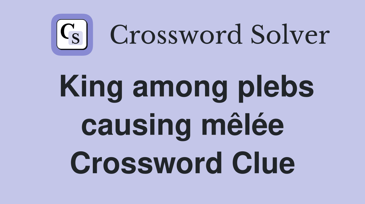 King among plebs causing mêlée Crossword Clue