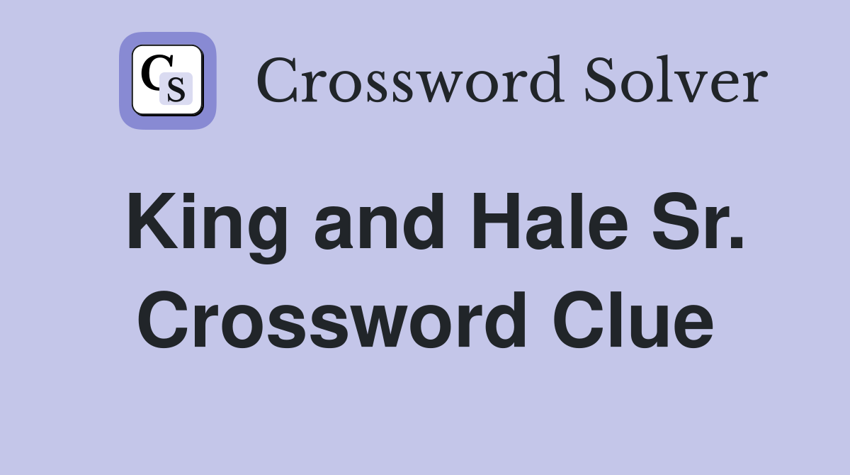King and Hale Sr. Crossword Clue