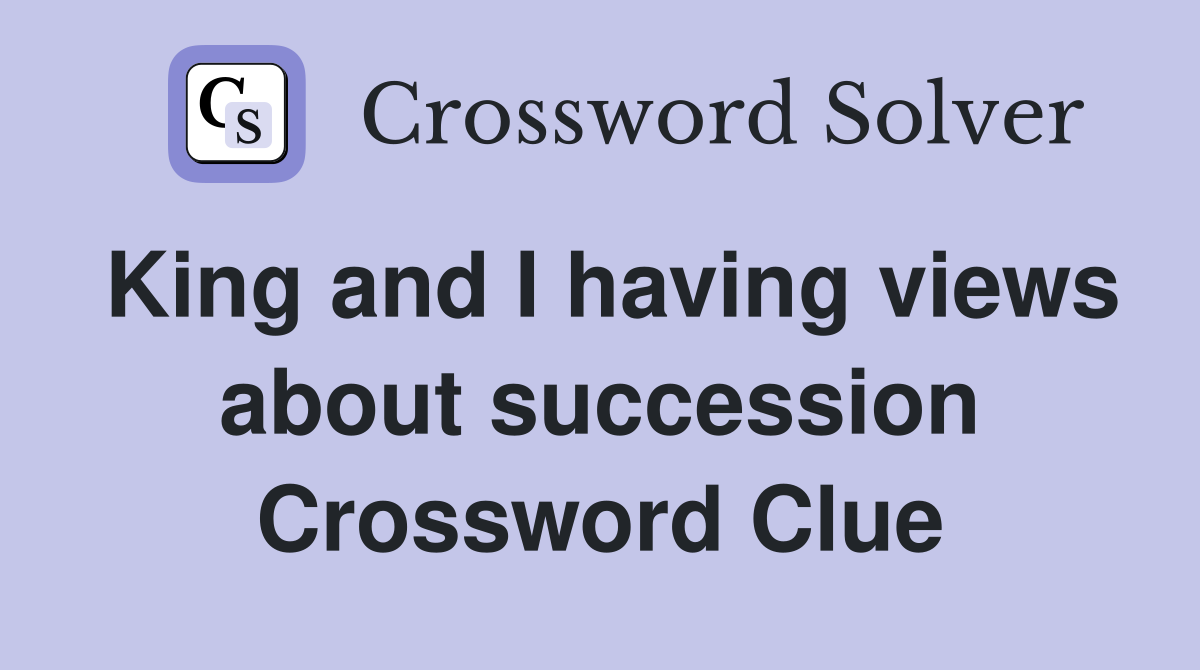King and I having views about succession Crossword Clue