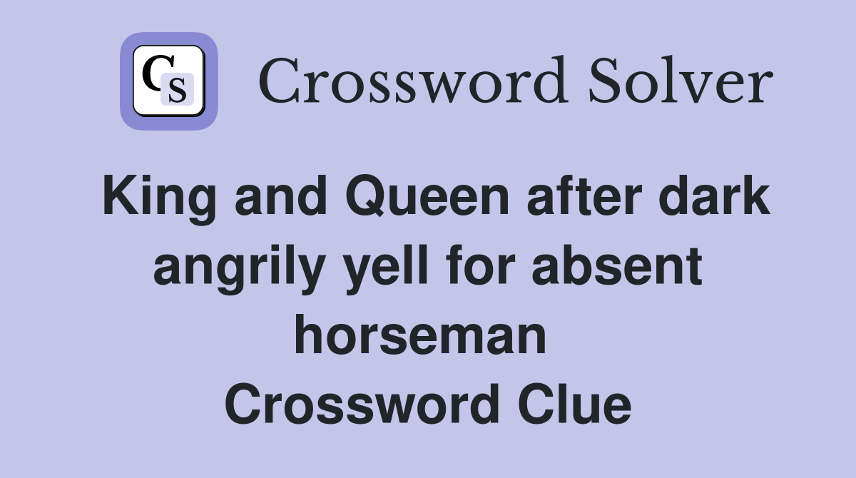 King and Queen after dark angrily yell for absent horseman  Crossword Clue