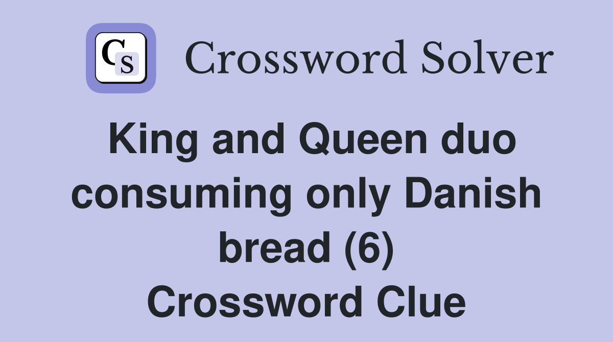 King and Queen duo consuming only Danish bread (6) Crossword Clue