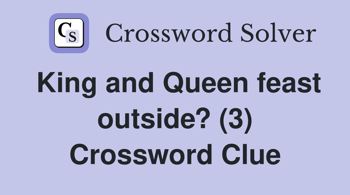 King and Queen feast outside? (3) Crossword Clue