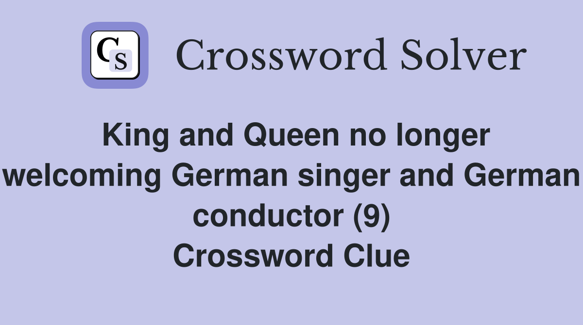 King and Queen no longer welcoming German singer and German conductor (9) Crossword Clue