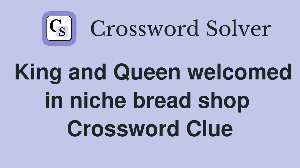 King and Queen welcomed in niche bread shop  Crossword Clue