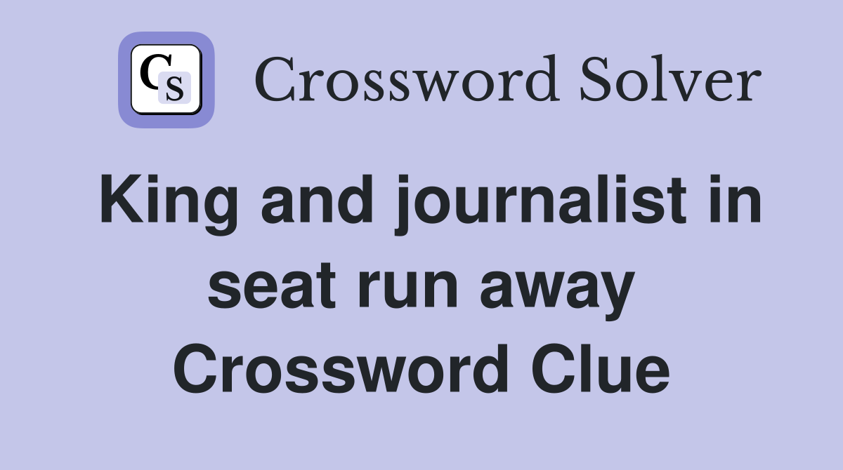 King and journalist in seat run away Crossword Clue