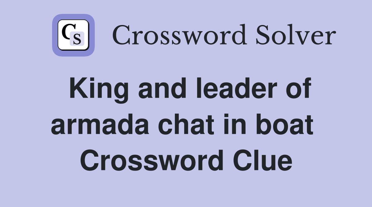 King and leader of armada chat in boat  Crossword Clue