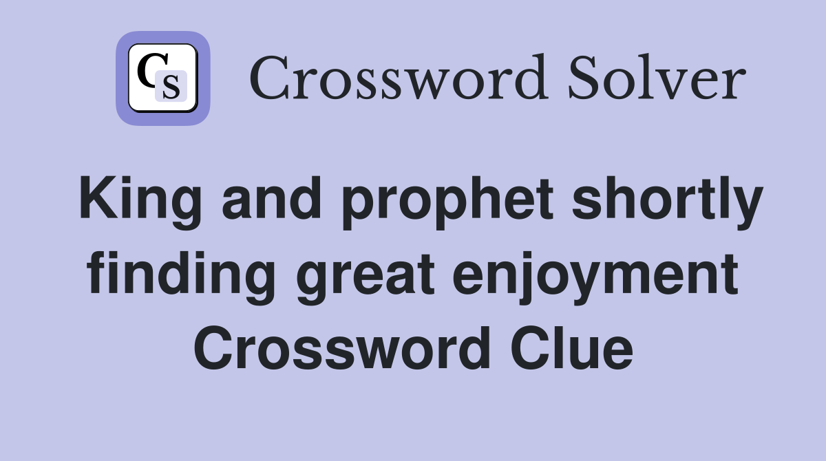 King and prophet shortly finding great enjoyment Crossword Clue