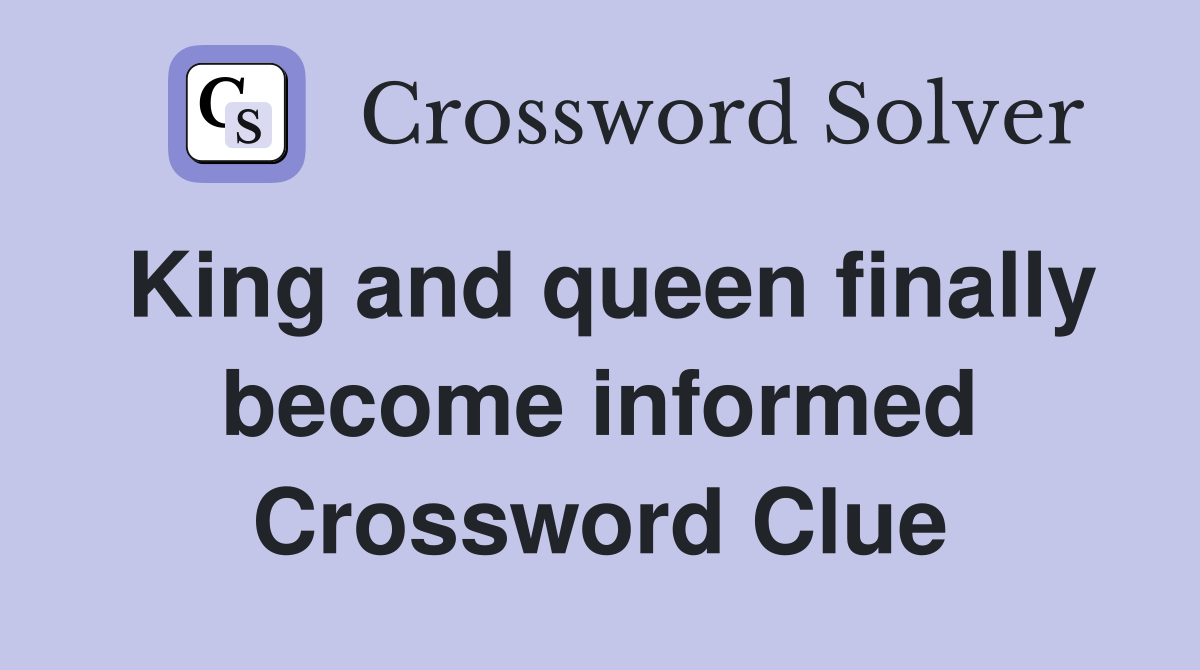 King and queen finally become informed Crossword Clue