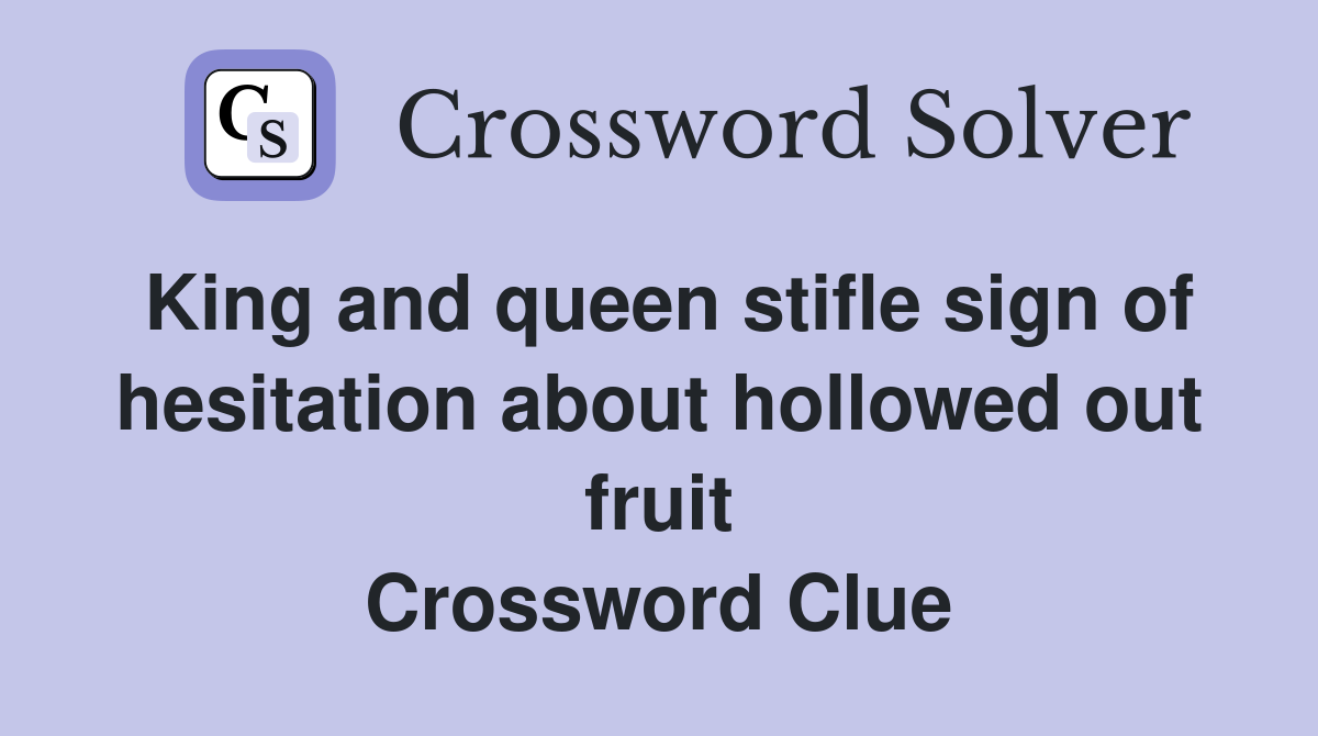 King and queen stifle sign of hesitation about hollowed out fruit Crossword Clue