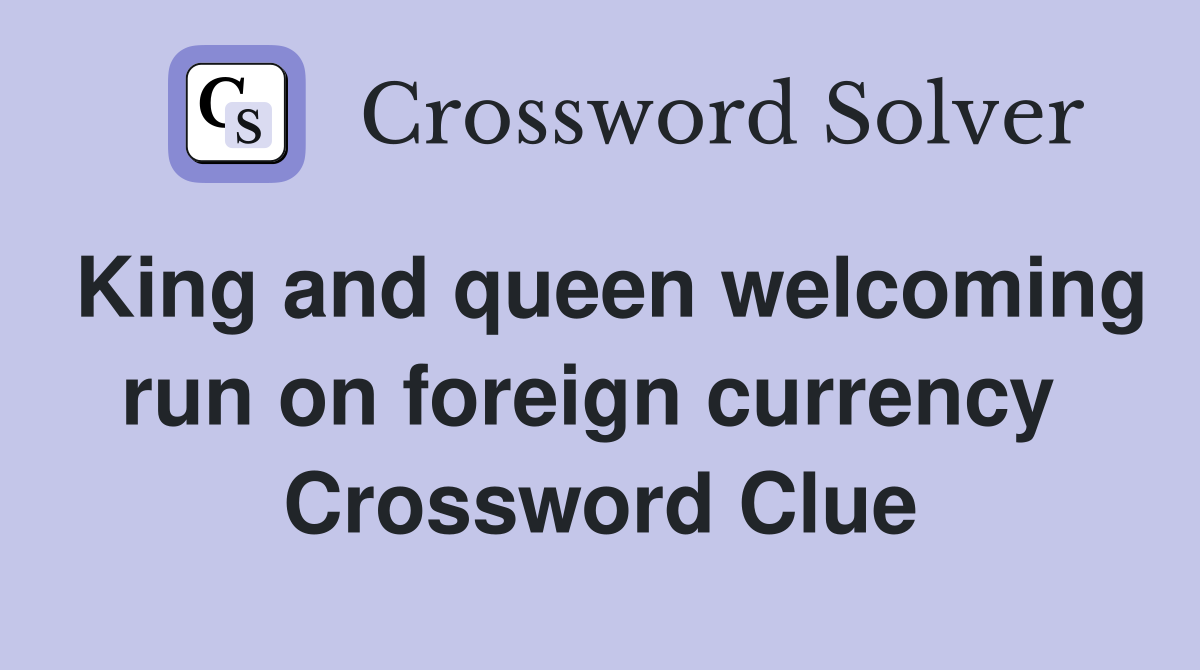 King and queen welcoming run on foreign currency  Crossword Clue
