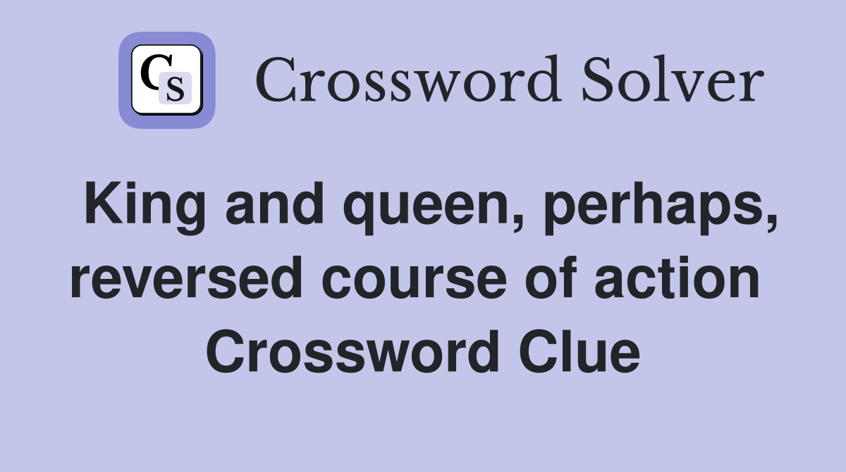 King and queen, perhaps, reversed course of action  Crossword Clue