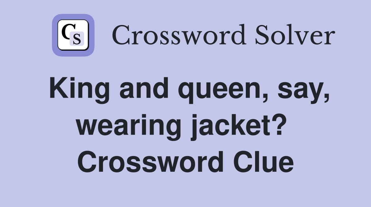 King and queen, say, wearing jacket?  Crossword Clue