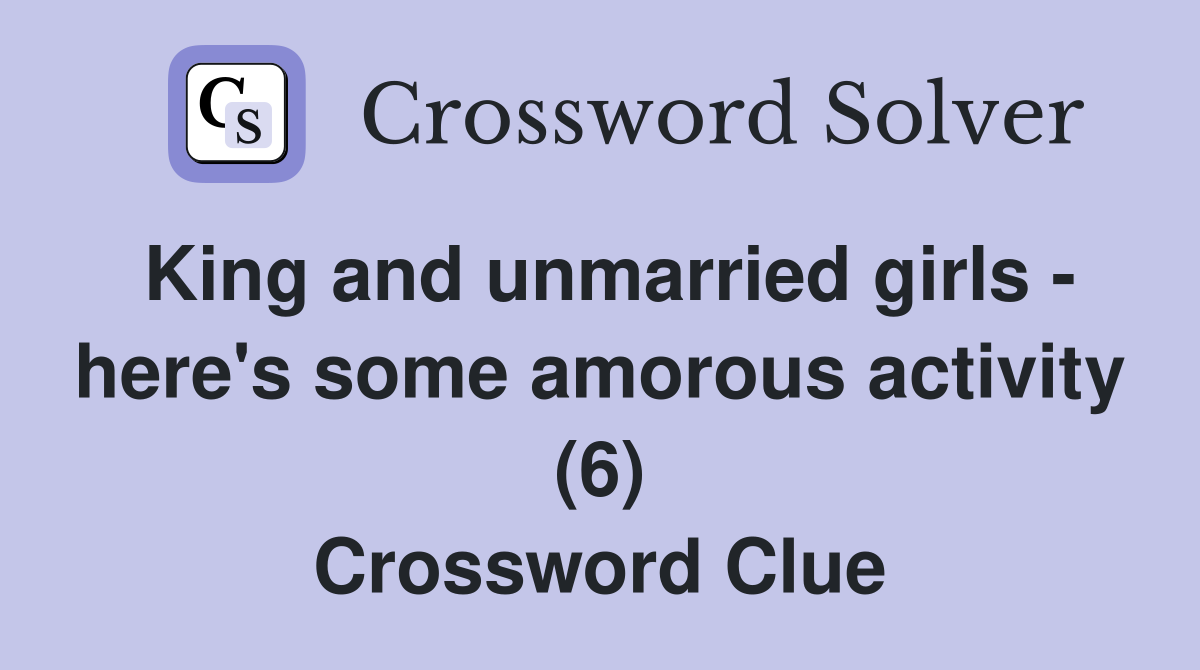 King and unmarried girls - here's some amorous activity (6) Crossword Clue