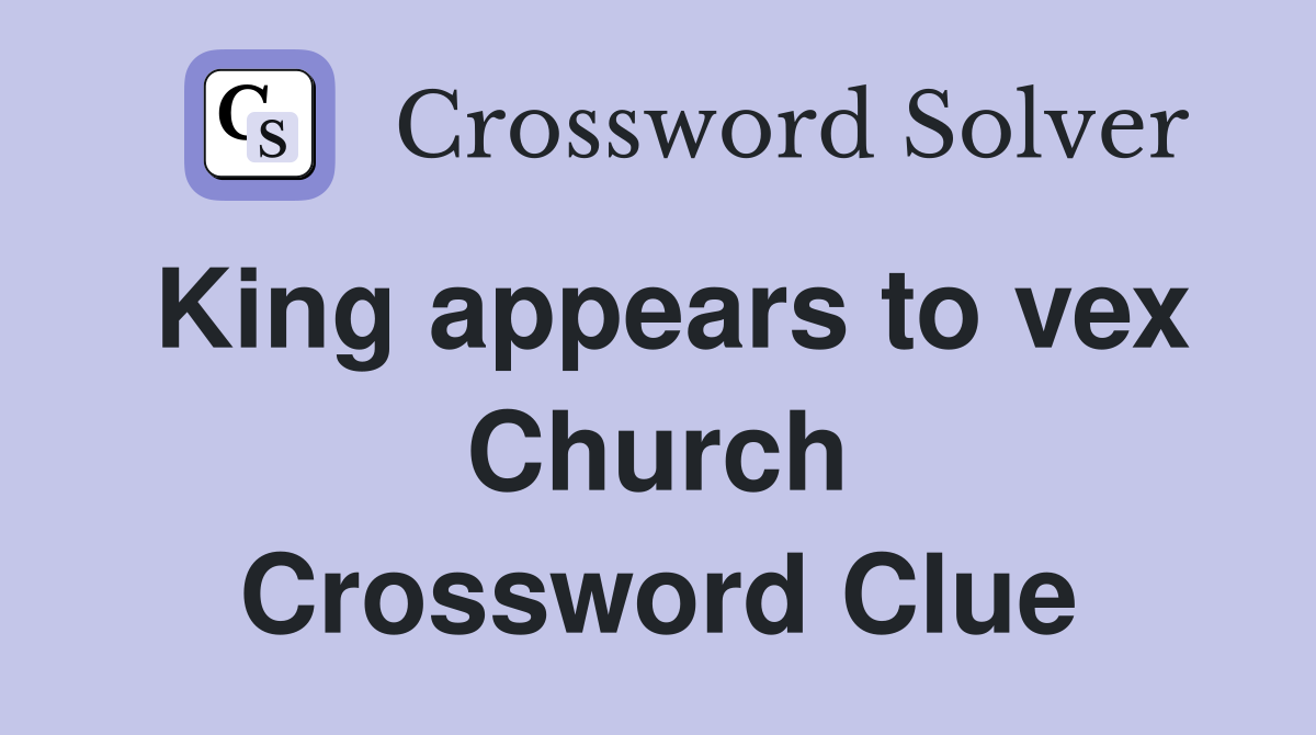 King appears to vex Church Crossword Clue