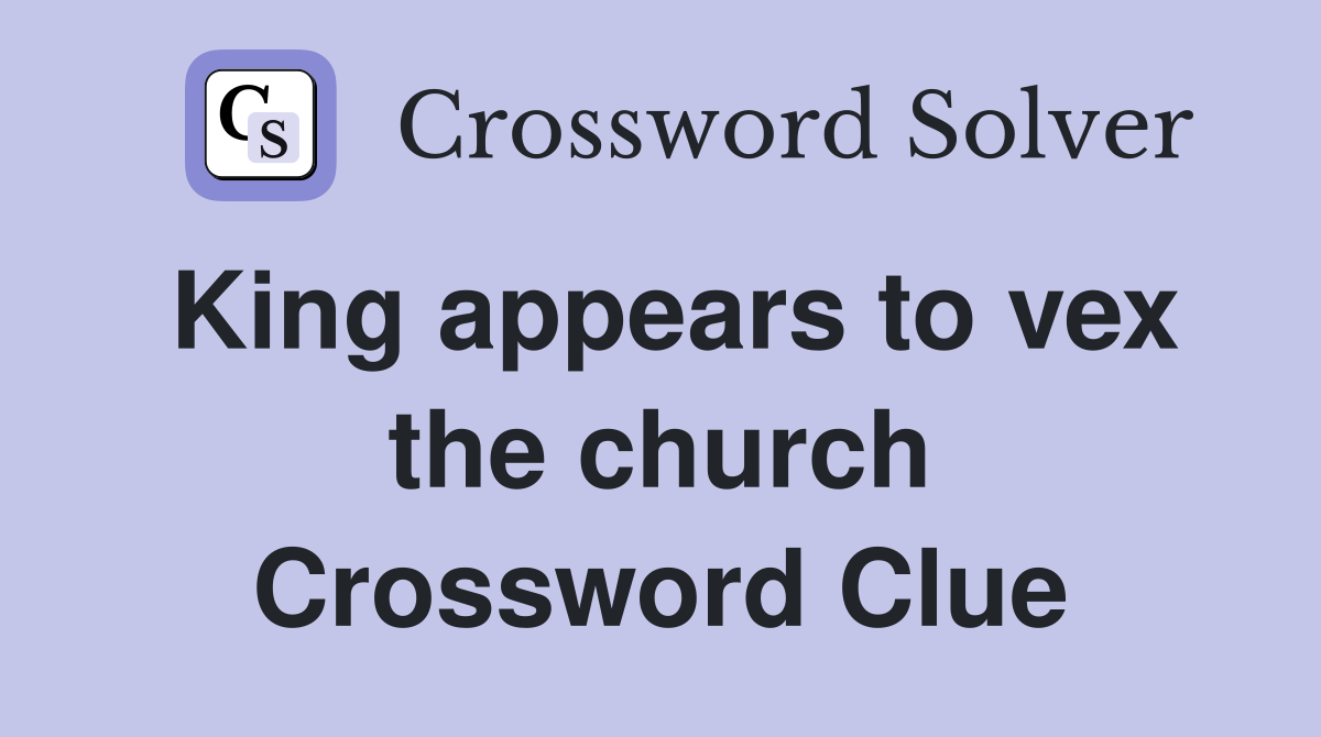 King appears to vex the church Crossword Clue
