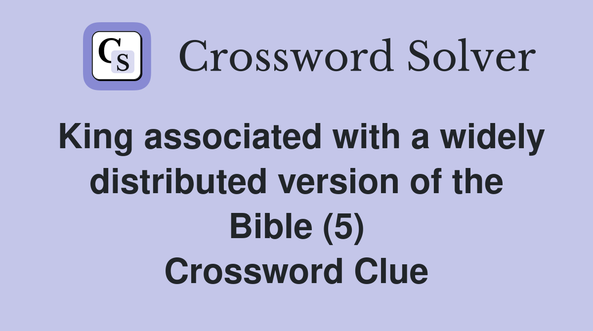 King associated with a widely distributed version of the Bible (5) Crossword Clue