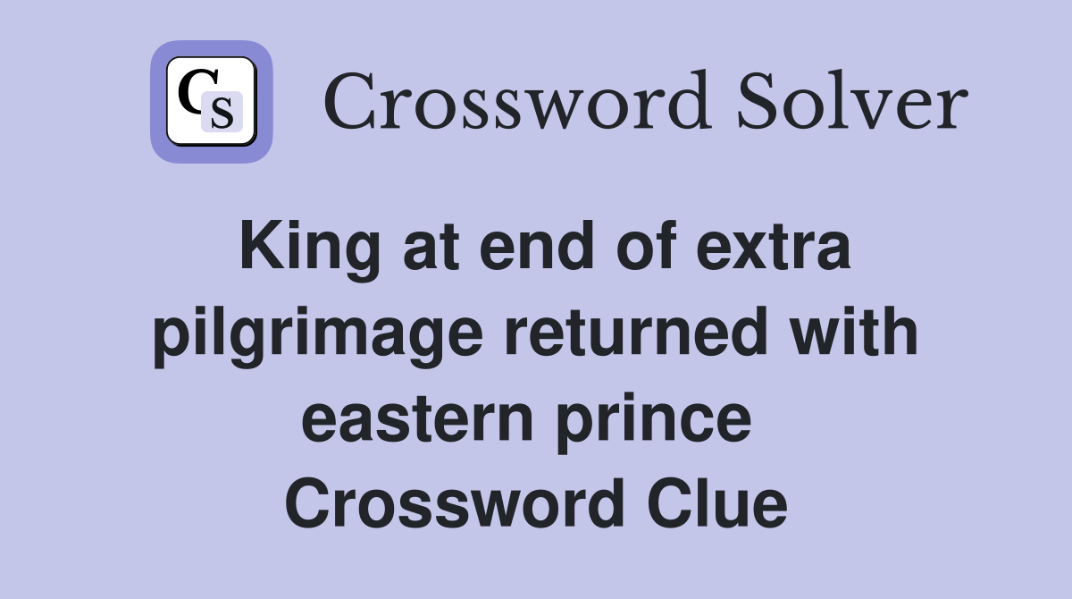 King at end of extra pilgrimage returned with eastern prince  Crossword Clue