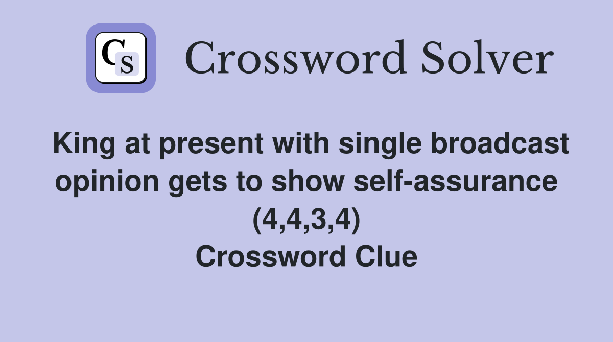 King at present with single broadcast opinion gets to show self-assurance (4,4,3,4) Crossword Clue
