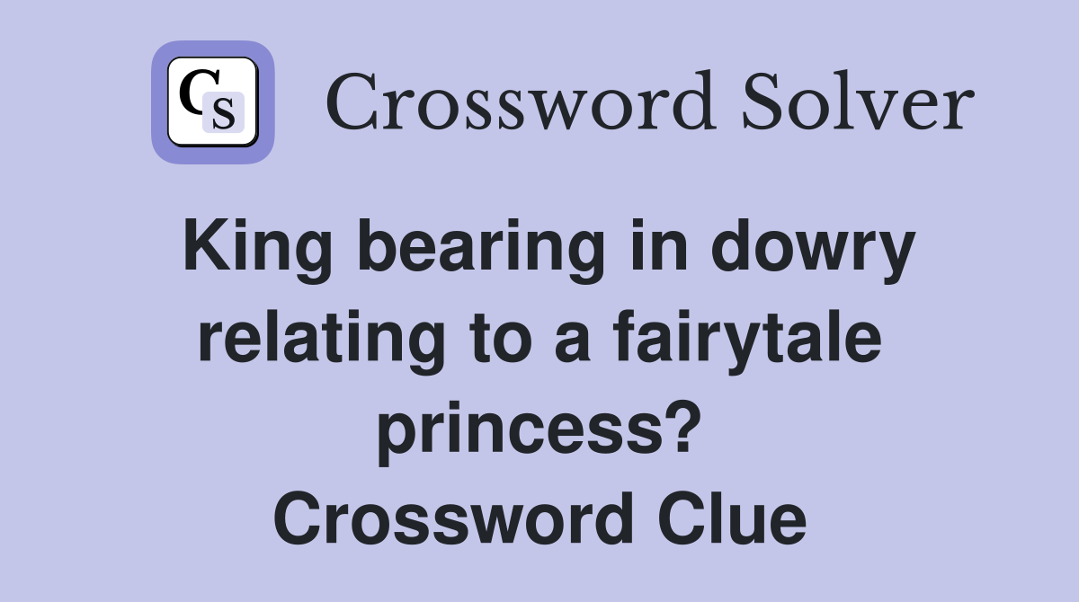 King bearing in dowry relating to a fairytale princess? Crossword Clue