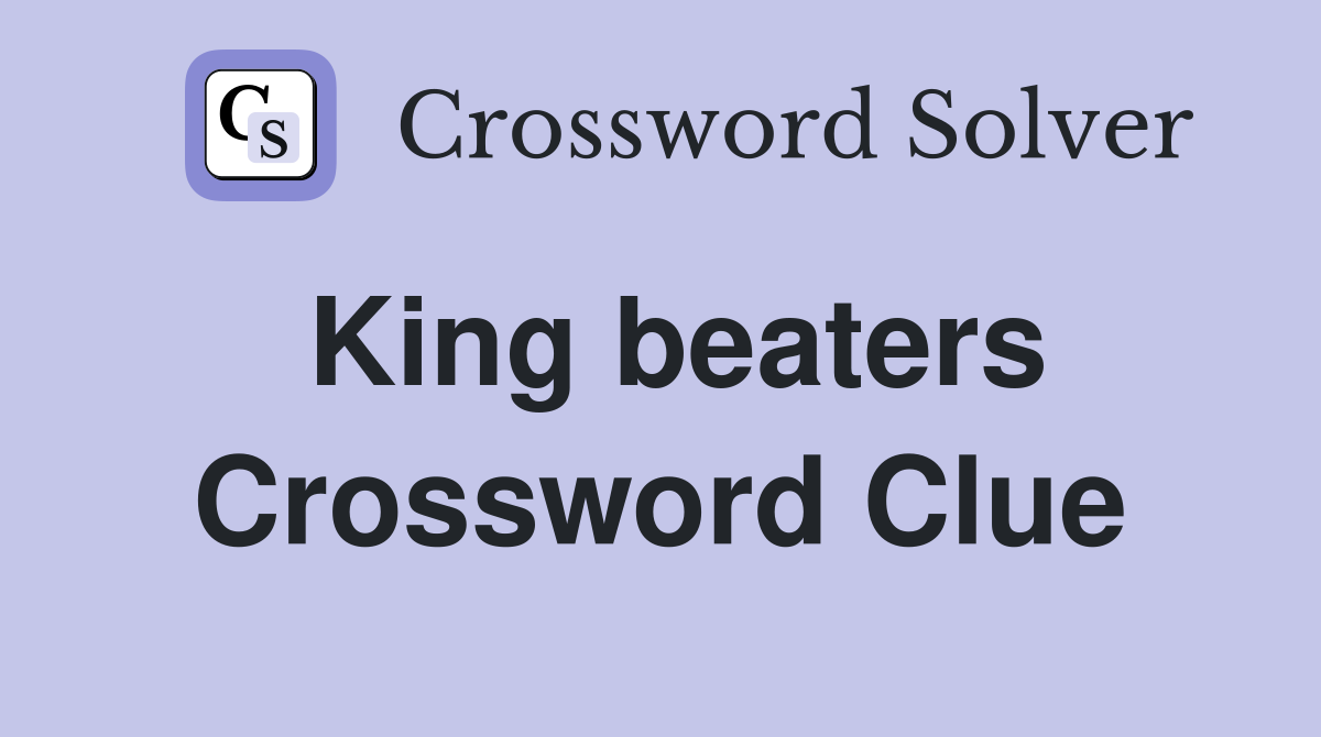 King beaters Crossword Clue