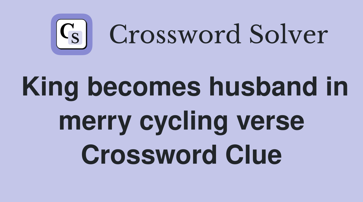 King becomes husband in merry cycling verse Crossword Clue