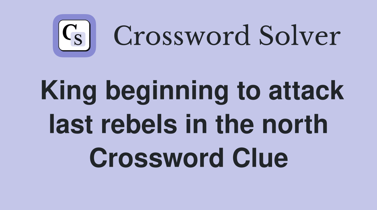 King beginning to attack last rebels in the north Crossword Clue