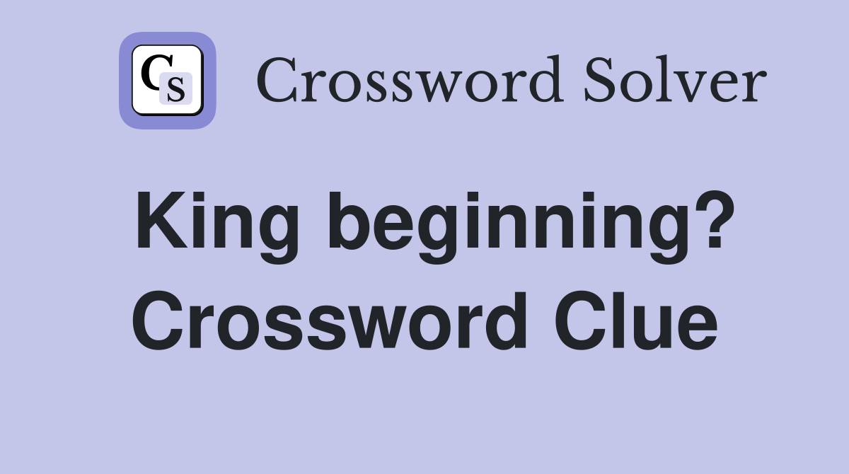 King beginning? Crossword Clue